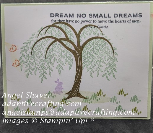 Green card with white front stamped with a willow tree sitting on grass.  There is a purple rabbit under and coral butterflies flying around the tree.  Sentiment says, "Dream no small dreams for they have no power to move the hearts of men.  J.W.V.Goethe"