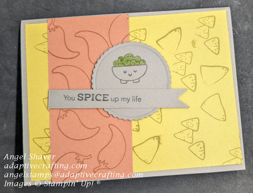 Gray card with yellow card layer with chips stamped tone on tone.  There is a copper strip of paper on left side with gray circle with stamped bowl of guacamole.  Sentiment strip says, "You Spice up my life."