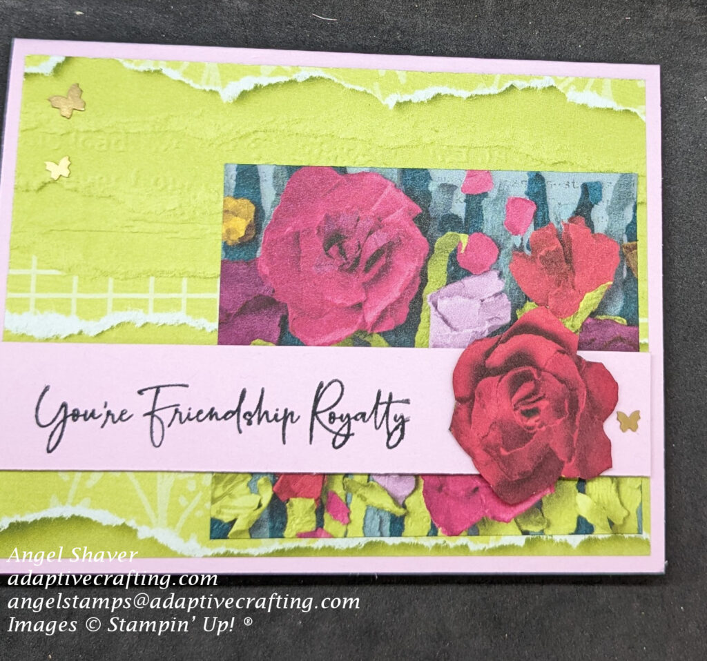Light purple card with patterned paper layer that looks like torn strips of lime green  paper.  Topped with a smaller rectangle of patterned paper that has a garden of paper flowers.  Purple sentiment strip says, "You're Friendship Royalty and has a paper rose on it.  Card decorated with brass butterflies.